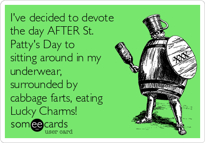 I've decided to devote the day AFTER St. Patty's Day to sitting around in  my underwear, surrounded by cabbage farts, eating Lucky Charms!