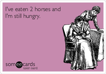 I've eaten 2 horses and
I'm still hungry.