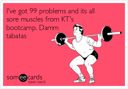 I've got 99 problems and its all
sore muscles from KT's
bootcamp. Damm 
tabatas