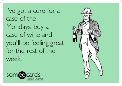 I've got a cure for a
case of the
Mondays, buy a
case of wine and
you'll be feeling great
for the rest of the
week.