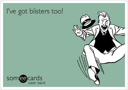 I've got blisters too!