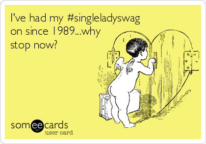 I've had my #singleladyswag
on since 1989...why
stop now? 