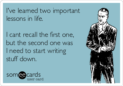 I've learned two important
lessons in life.

I cant recall the first one,
but the second one was
I need to start writing
stuff down.
