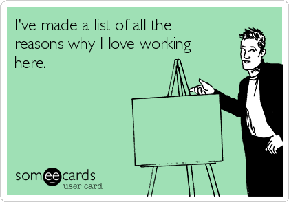 I've made a list of all the
reasons why I love working
here.