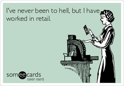 I've never been to hell, but I have
worked in retail.