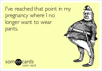 I've reached that point in my
pregnancy where I no
longer want to wear
pants.   