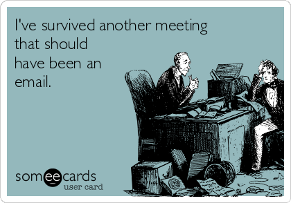 I've survived another meeting
that should
have been an
email. 