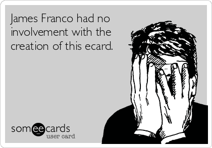 James Franco had no
involvement with the
creation of this ecard. 