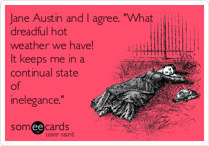 Jane Austin and I agree. "What
dreadful hot
weather we have!
It keeps me in a
continual state
of
inelegance."
