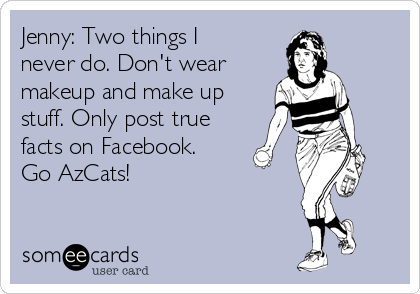 Jenny: Two things I
never do. Don't wear
makeup and make up
stuff. Only post true
facts on Facebook.
Go AzCats!