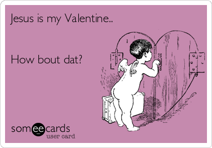 Jesus is my Valentine..


How bout dat?