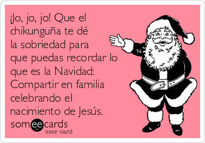 ¡Jo, jo, jo! Que el
chikunguña te dé
la sobriedad para
que puedas recordar lo
que es la Navidad:
Compartir en familia
celebrando el
nacimiento de Jesús.