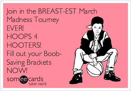 Join in the BREAST-EST March
Madness Tourney
EVER!
HOOPS 4
HOOTERS!
Fill out your Boob-
Saving Brackets
NOW! 