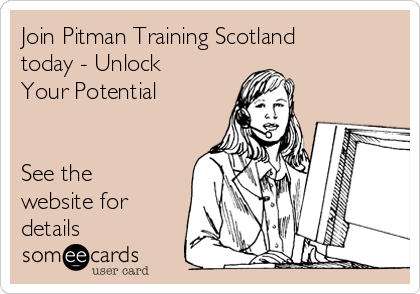 Join Pitman Training Scotland
today - Unlock
Your Potential 


See the
website for
details 