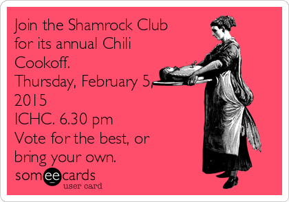 Join the Shamrock Club
for its annual Chili
Cookoff.
Thursday, February 5,
2015
ICHC. 6.30 pm
Vote for the best, or
bring your own. 