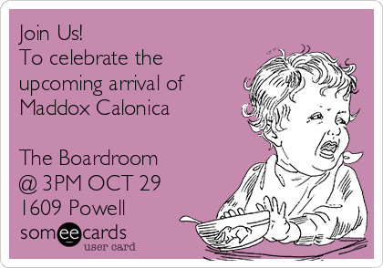 Join Us! 
To celebrate the
upcoming arrival of
Maddox Calonica

The Boardroom
@ 3PM OCT 29
1609 Powell