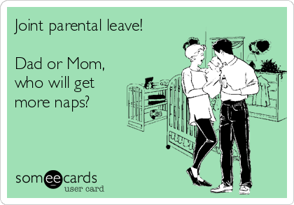 Joint parental leave!

Dad or Mom,
who will get
more naps?