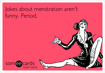Jokes about menstration aren't funny. Period. | Confession Ecard