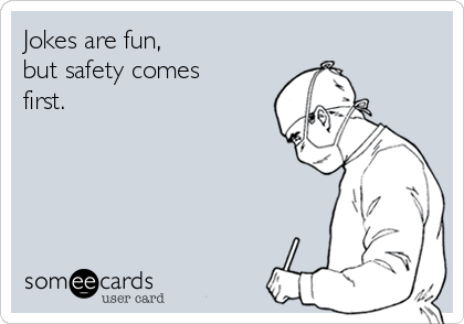 Jokes are fun,
but safety comes
first.