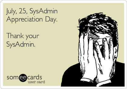 July, 25, SysAdmin
Appreciation Day.

Thank your
SysAdmin.


