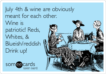 July 4th & wine are obviously
meant for each other.
Wine is
patriotic! Reds,
Whites, &
Blueish/reddish
Drink up! 
