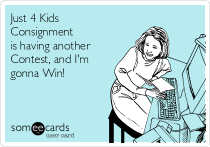 Just 4 Kids
Consignment 
is having another
Contest, and I'm
gonna Win! 