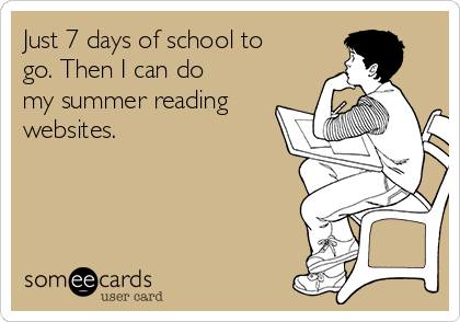 Just 7 days of school to
go. Then I can do
my summer reading
websites.