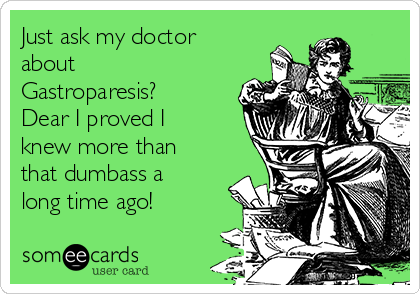 Just ask my doctor
about
Gastroparesis?
Dear I proved I
knew more than
that dumbass a
long time ago!
