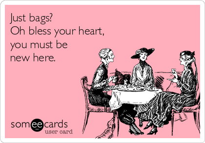 Just bags?
Oh bless your heart,
you must be
new here.