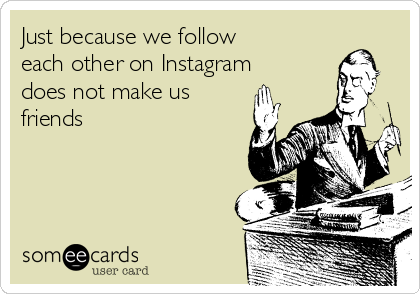 just because we follow each other on instagram does not make us friends encouragement ecard - see who follows each other on instagram