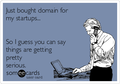 Just bought domain for
my startups...


So I guess you can say
things are getting 
pretty
serious. 