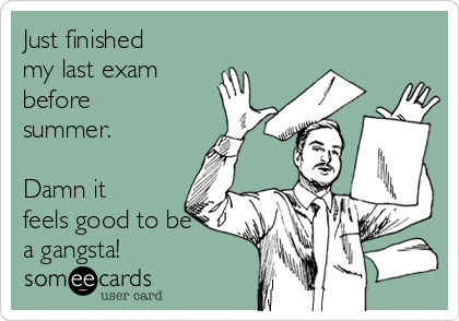 Just finished
my last exam
before
summer.

Damn it
feels good to be
a gangsta!