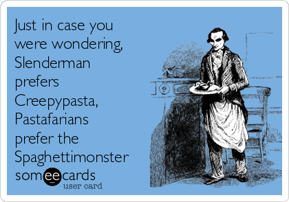 Just in case you
were wondering,
Slenderman
prefers
Creepypasta,
Pastafarians
prefer the
Spaghettimonster