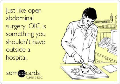 Just like open
abdominal
surgery, OIC is
something you
shouldn't have
outside a
hospital.
