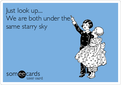 Just look up....
We are both under the
same starry sky