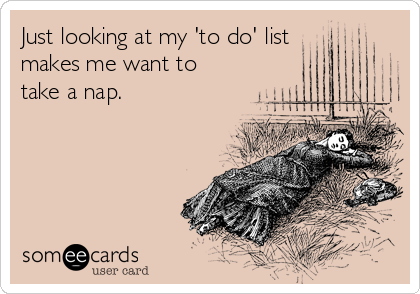 Just looking at my 'to do' list
makes me want to
take a nap.
