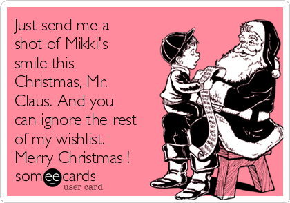 Just send me a
shot of Mikki's
smile this
Christmas, Mr.
Claus. And you
can ignore the rest
of my wishlist.
Merry Christmas !