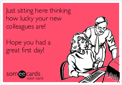 Just sitting here thinking
how lucky your new
colleagues are!

Hope you had a
great first day!