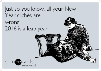 Just so you know, all your New
Year clichés are
wrong...
2016 is a leap year.