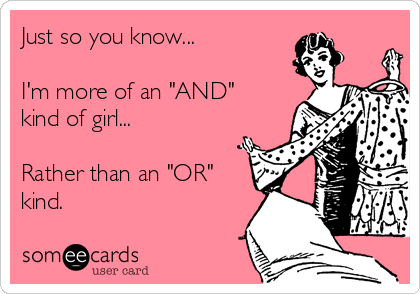 Just so you know...

I'm more of an "AND"
kind of girl... 

Rather than an "OR"
kind.