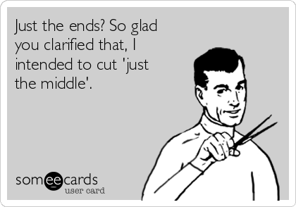 Just the ends? So glad
you clarified that, I
intended to cut 'just
the middle'.