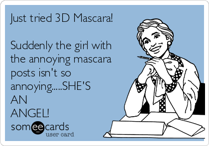 Just tried 3D Mascara!

Suddenly the girl with
the annoying mascara
posts isn't so
annoying.....SHE'S
AN
ANGEL! 