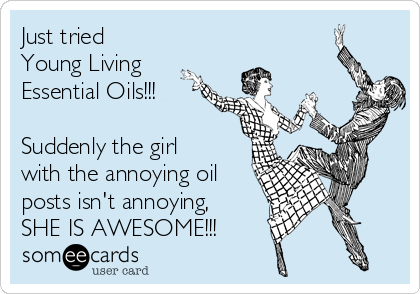 Just tried 
Young Living
Essential Oils!!!

Suddenly the girl
with the annoying oil
posts isn't annoying, 
SHE IS AWESOME!!!