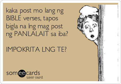 kaka post mo lang ng
BIBLE verses, tapos
bigla na lng mag post
ng PANLALAIT sa iba? 

IMPOKRITA LNG TE?