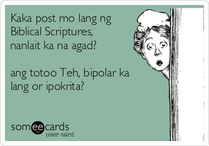 Kaka post mo lang ng
Biblical Scriptures,
nanlait ka na agad?

ang totoo Teh, bipolar ka
lang or ipokrita?