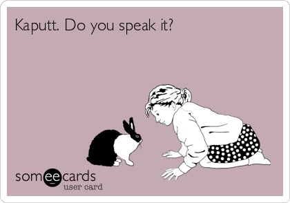 Kaputt. Do you speak it?