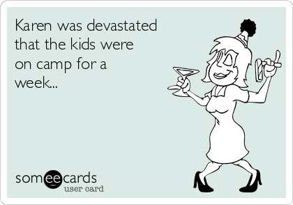 Karen was devastated
that the kids were
on camp for a
week...