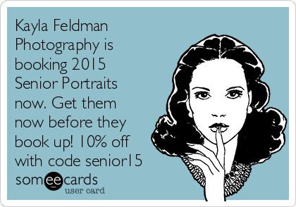 Kayla Feldman
Photography is
booking 2015
Senior Portraits
now. Get them
now before they
book up! 10% off
with code senior15