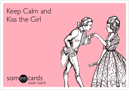Keep Calm and 
Kiss the Girl
