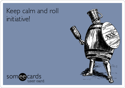 Keep calm and roll
initiative!